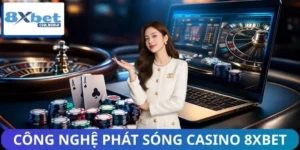Công Nghệ Phát Sóng Casino 8XBET Có Gì Mới? Giải Đáp Chuẩn